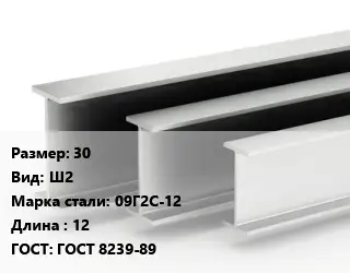 Двутавровая балка 30 Ш2 09Г2С-12 L=12 ГОСТ: ГОСТ 8239-89